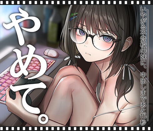 いやがる不登校の妹に、中出しまであと15秒 | やめて。