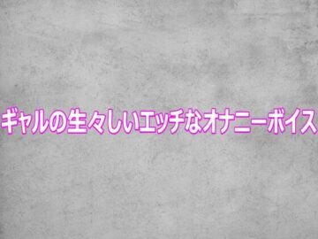 ギャルの生々しいエッチなオナニーボイス
