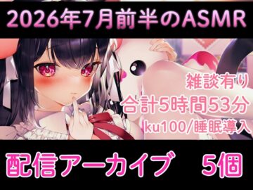 【耳舐め/配信アーカイブ5個】2026年7月のASMR配信集01【ku100】