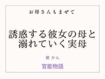 お母さんもまぜて 〜誘惑する彼女の母と溺れていく実母〜