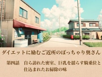 ダイエットに励むご近所のぽっちゃり奥さん 第四話 自ら訪れた密室、巨乳を揺らす騎乗位と仕込まれたお掃除の味