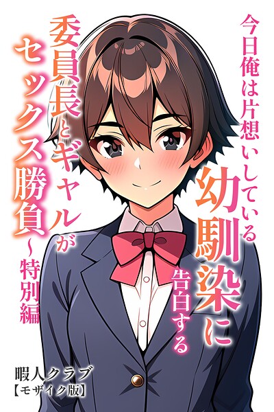 今日俺は片想いしている幼馴染に告白する・委員長とギャルがセックス勝負〜特別編【モザイク版】