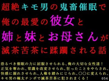 超絶キモ男の鬼畜催●で俺の最愛の彼女と姉と妹とお母さんが滅茶苦茶に蹂躙される話