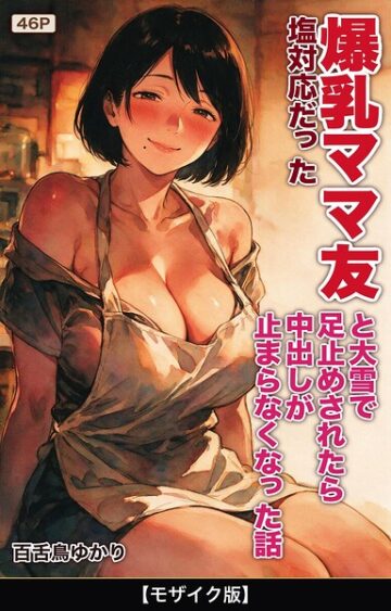 塩対応だった爆乳ママ友と大雪で足止めされたら中出しが止まらなくなった話【モザイク版】（単話）