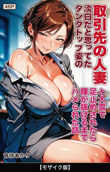 淡白だと思ってたタンクトップ姿の取引先の人妻と大雪で足止めされたら腰が抜けるまでハメられた話【モザイク版】（単話）